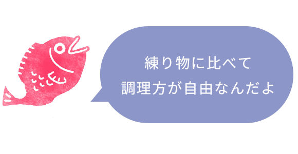 テキスト：練り物に比べて調理方が自由なんだよ
